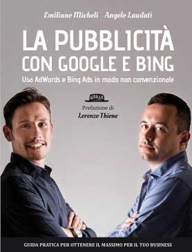 La pubblicità con Google e Bing: Usa AdWords e Bing Ads in modo non convenzionale