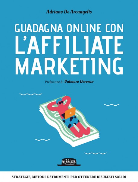 Guadagna Online con l'Affiliate Marketing: Strategie, Metodi e Strumenti Per Ottenere Risultati Solidi