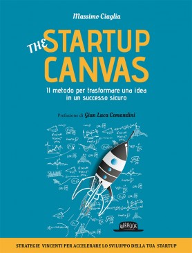 The Startup Canvas: Il Metodo Per Trasformnare Una Idea In Un Successo Sicuro