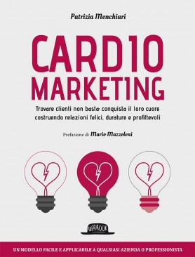 Cardiomarketing: Trovare clienti non basta: conquista il loro cuore costruendo relazioni felici, durature e profittevoli