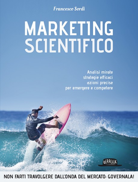Marketing Scientifico: Analisi Mirate, Strategie Efficaci, Azioni Precise Per Emergere e Competere