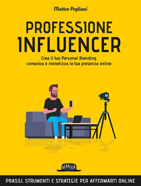 Professione Influencer: Crea il Tuo Personal Branding, Comunica e Monetizza la Tua Presenza Online