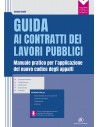 Guida ai contratti dei lavori pubblici - Manuale pratico per l'applicazione del nuovo codice degli appalti