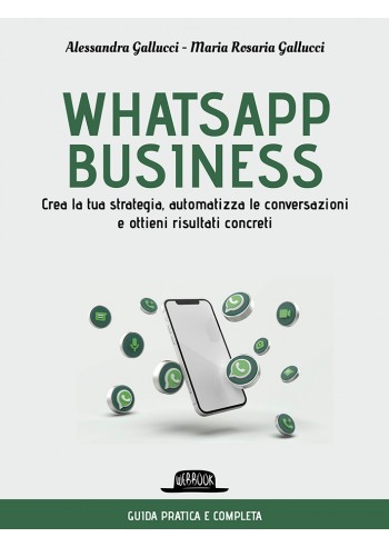 Whatsapp business. Crea la tua strategia, automatizza le conversazioni e ottieni risultati concreti